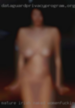 Mature irish naked womenfucking near Pennsylvania.